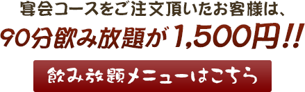 宴会コースをご注文頂いたお客様は、90分飲み放題が1,500円！！飲み放題メニューはこちら