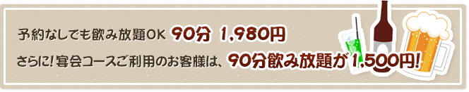 予約なしでも飲み放題OK 90分 1,980円。さらに！宴会コースご利用のお客様は、90分飲み放題が1,500円！