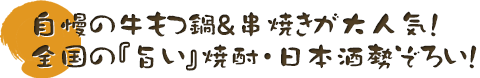 自慢の牛もつ鍋＆串焼きが大人気！全国の『旨い』焼酎・日本酒勢ぞろい！